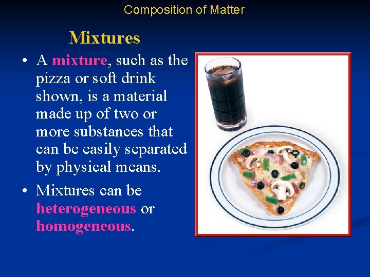 Composition of Matter Mixtures • A mixture, such as the pizza or soft drink