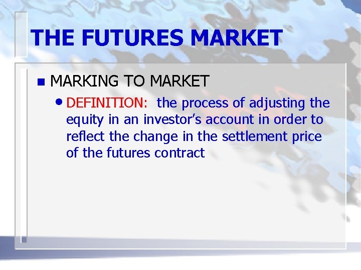 THE FUTURES MARKET n MARKING TO MARKET • DEFINITION: the process of adjusting the