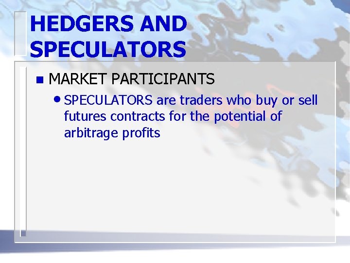 HEDGERS AND SPECULATORS n MARKET PARTICIPANTS • SPECULATORS are traders who buy or sell