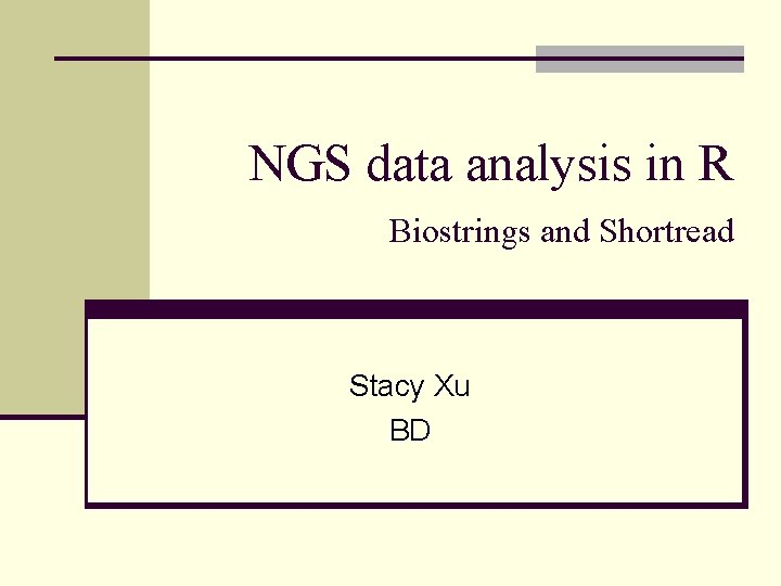 NGS data analysis in R Biostrings and Shortread Stacy Xu BD 