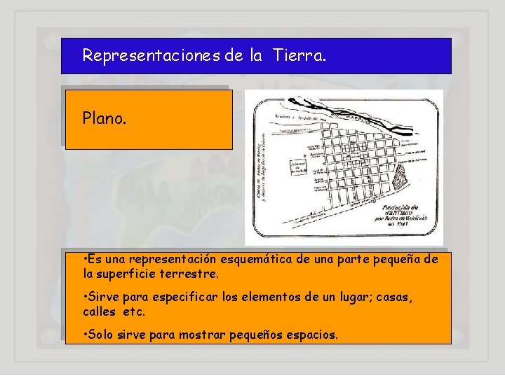 Representaciones de la Tierra. Plano. • Es una representación esquemática de una parte pequeña