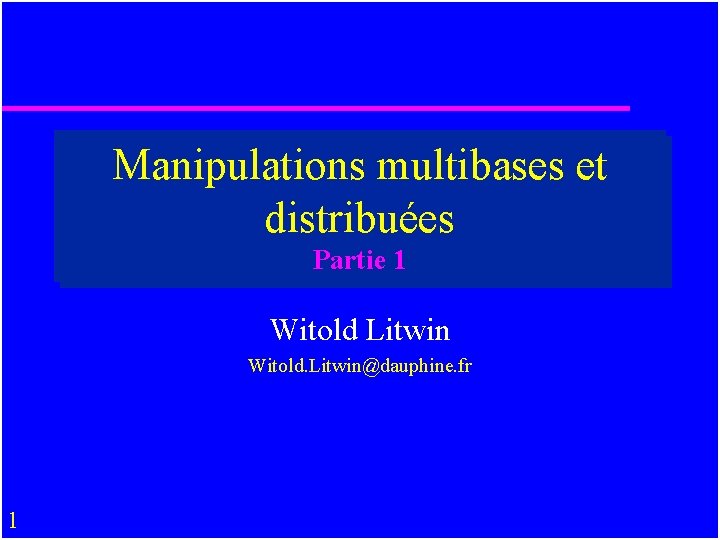 Manipulations multibases et distribuées Partie 1 Witold Litwin Witold. Litwin@dauphine. fr 1 