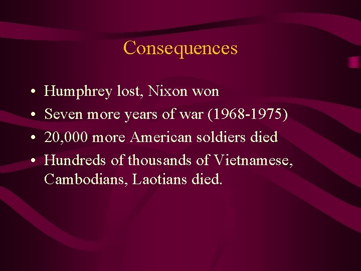 Consequences • • Humphrey lost, Nixon won Seven more years of war (1968 -1975)