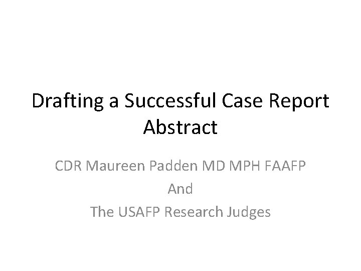 Drafting a Successful Case Report Abstract CDR Maureen Padden MD MPH FAAFP And The