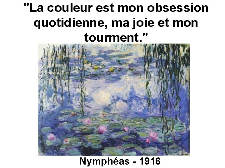 "La couleur est mon obsession quotidienne, ma joie et mon tourment. " Nymphéas -