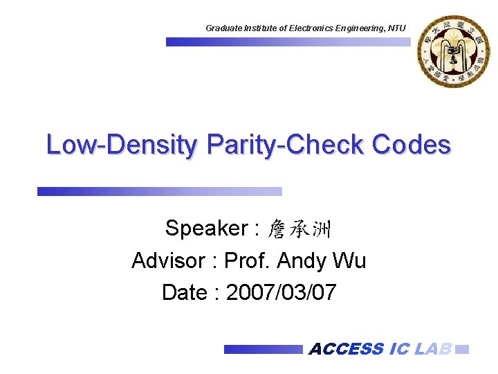 Graduate Institute of Electronics Engineering, NTU Low-Density Parity-Check Codes Speaker : 詹承洲 Advisor :