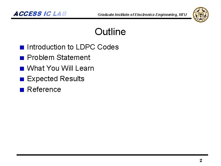 ACCESS IC LAB Graduate Institute of Electronics Engineering, NTU Outline Introduction to LDPC Codes