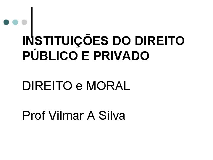 INSTITUIÇÕES DO DIREITO PÚBLICO E PRIVADO DIREITO e MORAL Prof Vilmar A Silva 