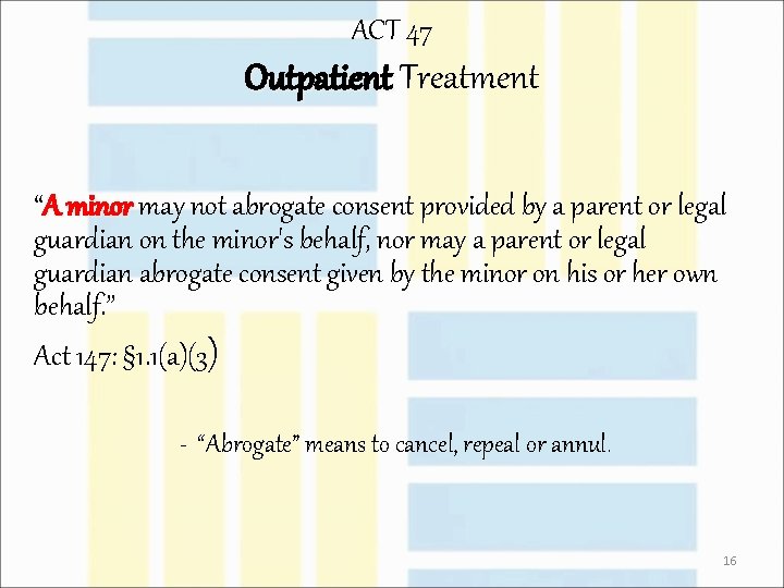 ACT 47 Outpatient Treatment “A minor may not abrogate consent provided by a parent