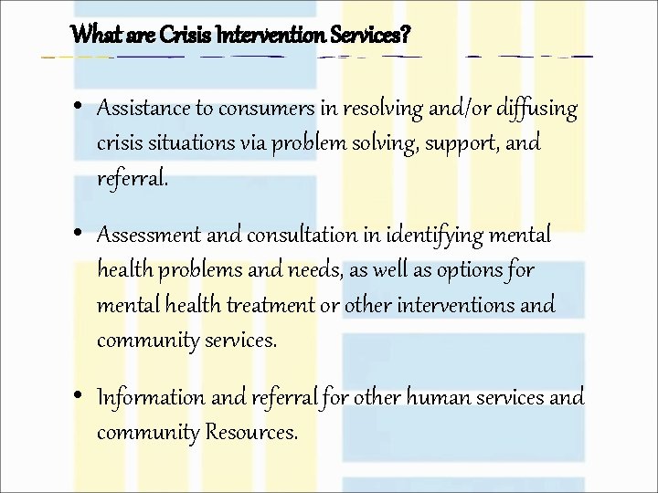 What are Crisis Intervention Services? • Assistance to consumers in resolving and/or diffusing crisis