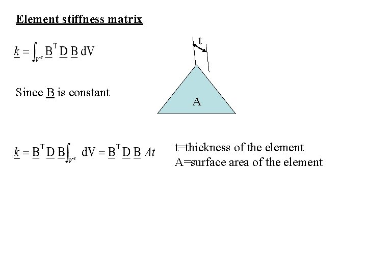Element stiffness matrix t Since B is constant A t=thickness of the element A=surface Element stiffness matrix t Since B is constant A t=thickness of the element A=surface