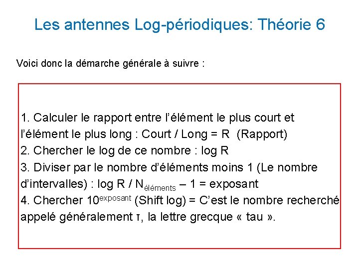 Les antennes Log-périodiques: Théorie 6 Voici donc la démarche générale à suivre : 1. Les antennes Log-périodiques: Théorie 6 Voici donc la démarche générale à suivre : 1.