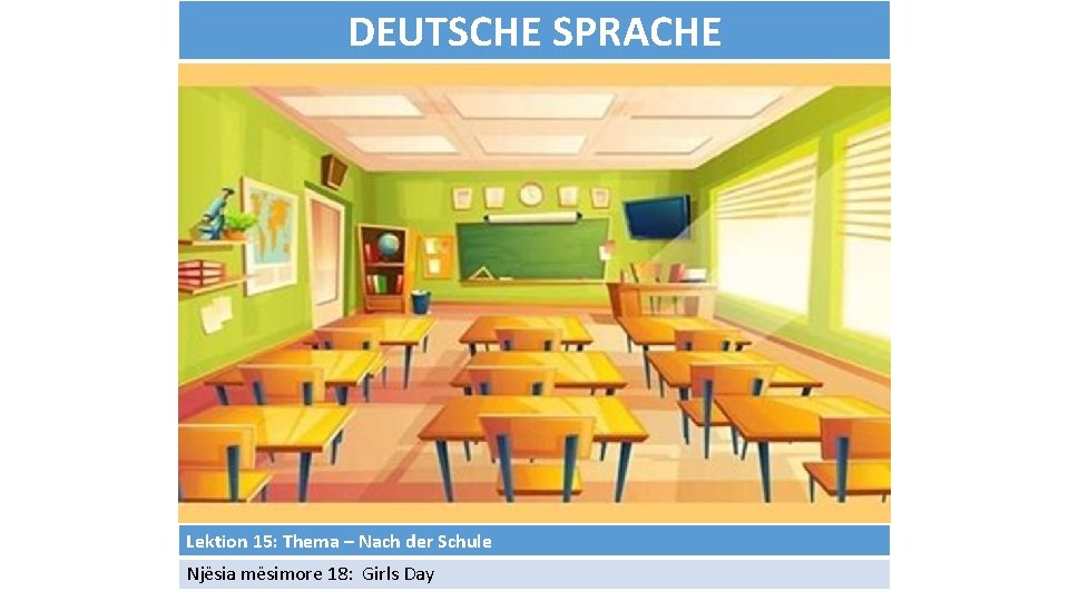 DEUTSCHE SPRACHE Lektion 15: Thema – Nach der Schule Njësia mësimore 18: Girls Day