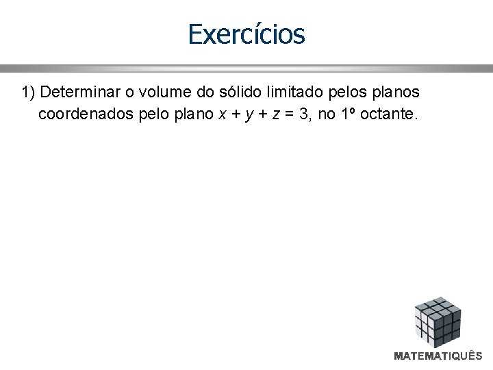 Exercícios 1) Determinar o volume do sólido limitado pelos planos coordenados pelo plano x