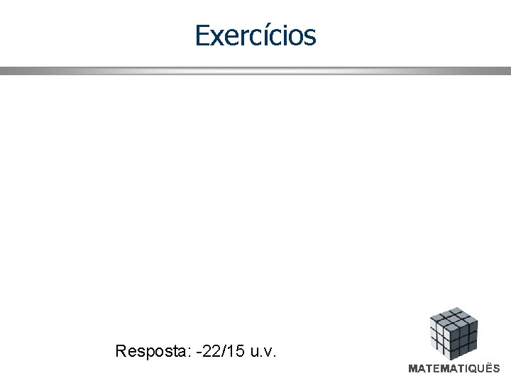 Exercícios Resposta: -22/15 u. v. 