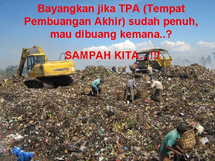 Bayangkan jika TPA (Tempat Pembuangan Akhir) sudah penuh, mau dibuang kemana. . ? SAMPAH