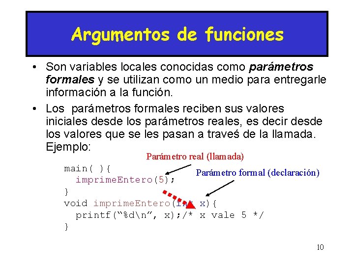 Argumentos de funciones • Son variables locales conocidas como parámetros formales y se utilizan