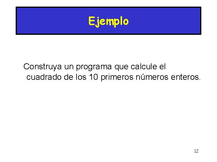 Ejemplo Construya un programa que calcule el cuadrado de los 10 primeros números enteros.