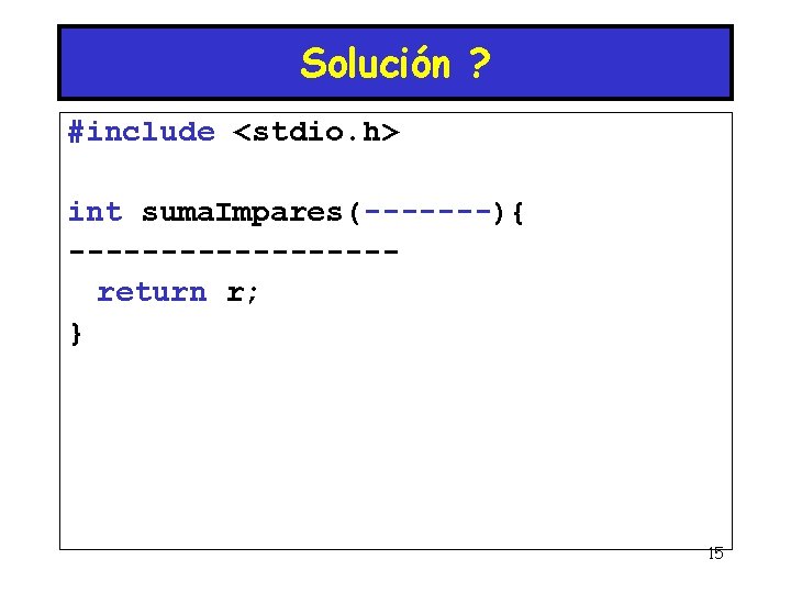 Solución ? #include <stdio. h> int suma. Impares(-------){ ---------return r; } 15 