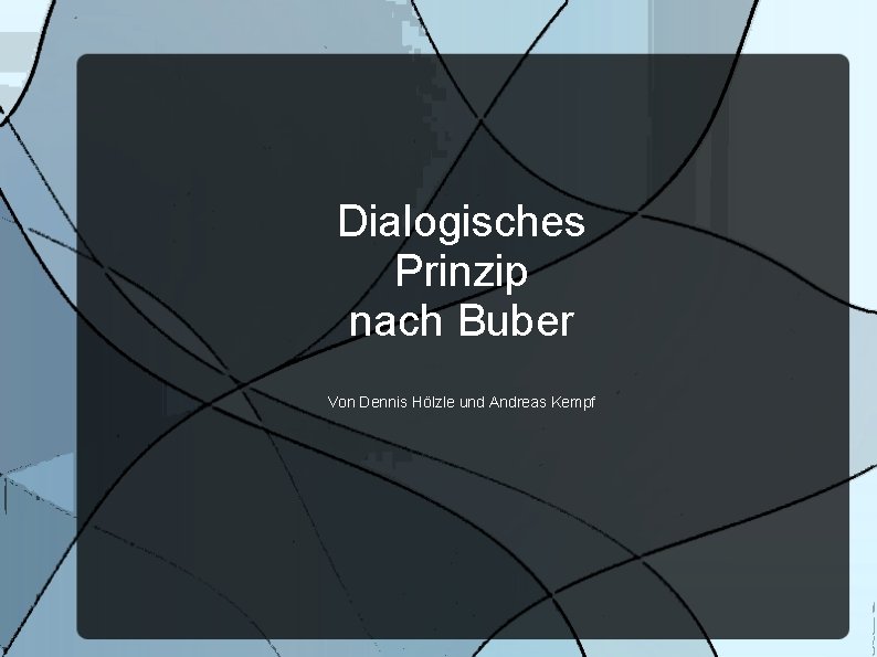 Dialogisches Prinzip nach Buber Von Dennis Hölzle und Andreas Kempf 