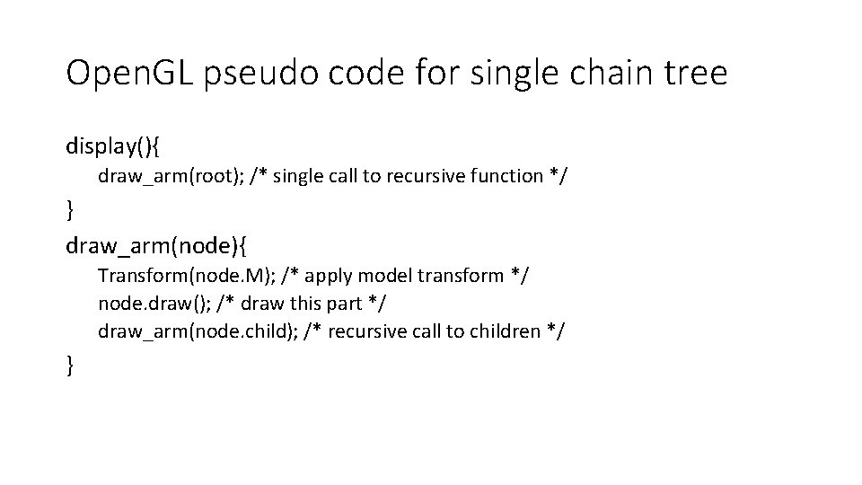 Open. GL pseudo code for single chain tree display(){ draw_arm(root); /* single call to