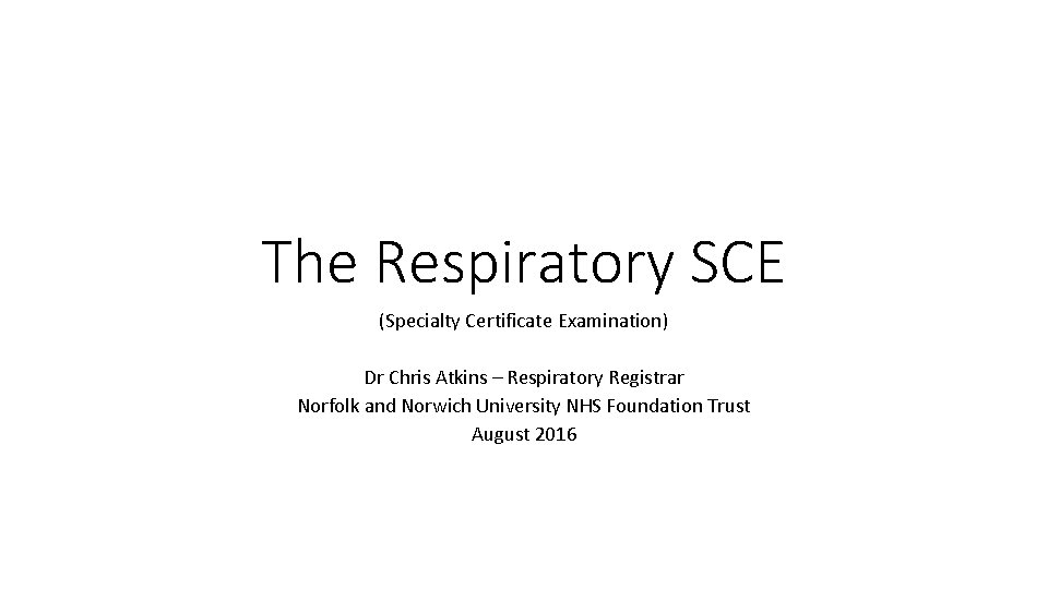 The Respiratory SCE (Specialty Certificate Examination) Dr Chris Atkins – Respiratory Registrar Norfolk and