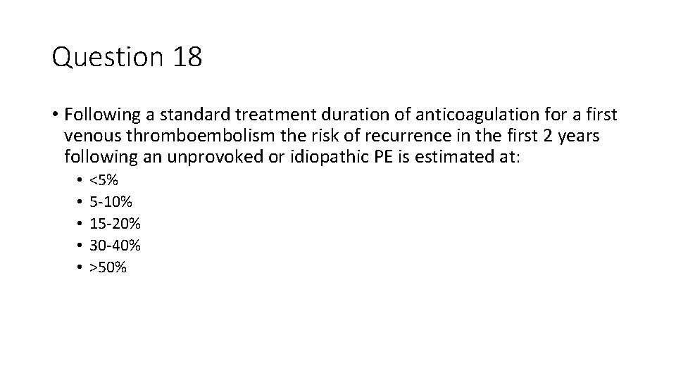 Question 18 • Following a standard treatment duration of anticoagulation for a first venous