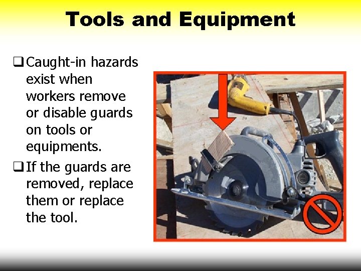 Tools and Equipment q Caught-in hazards exist when workers remove or disable guards on