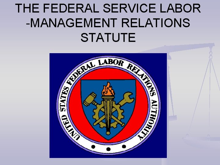 THE FEDERAL SERVICE LABOR -MANAGEMENT RELATIONS STATUTE 