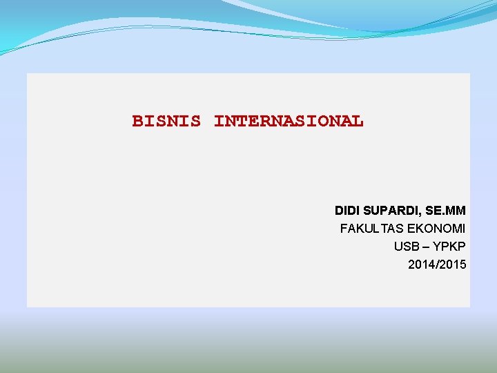 BISNIS INTERNASIONAL DIDI SUPARDI, SE. MM FAKULTAS EKONOMI USB – YPKP 2014/2015 