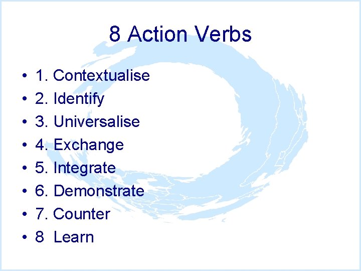 8 Action Verbs • • 1. Contextualise 2. Identify 3. Universalise 4. Exchange 5.