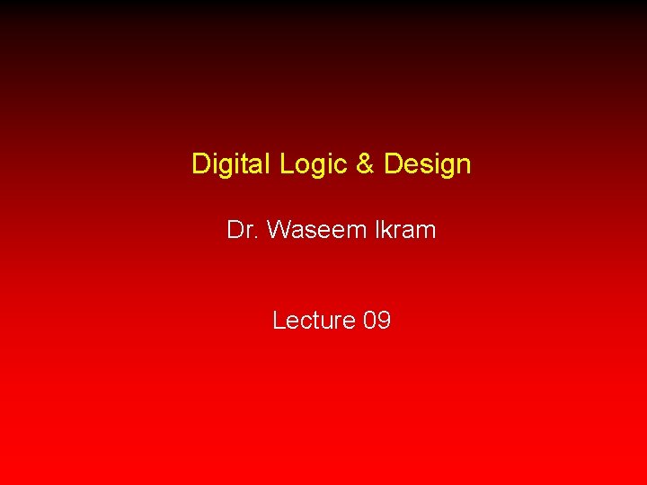 Digital Logic & Design Dr. Waseem Ikram Lecture 09 