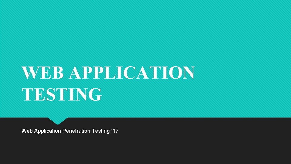 WEB APPLICATION TESTING Web Application Penetration Testing ‘ 17 