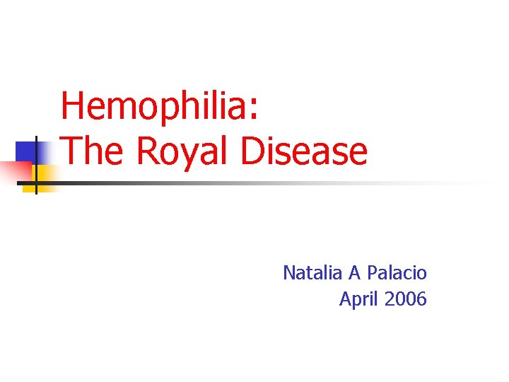 Hemophilia: The Royal Disease Natalia A Palacio April 2006 