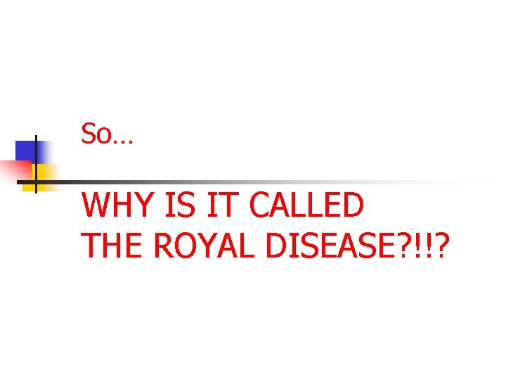 So… WHY IS IT CALLED THE ROYAL DISEASE? !!? 