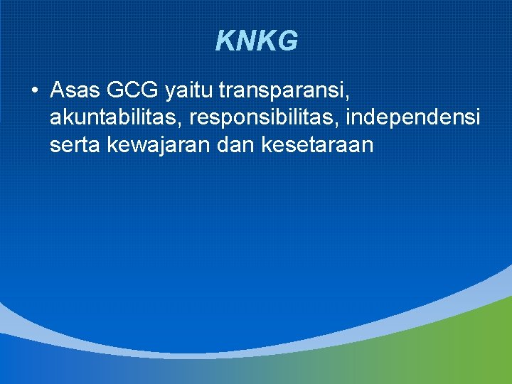 KNKG • Asas GCG yaitu transparansi, akuntabilitas, responsibilitas, independensi serta kewajaran dan kesetaraan 