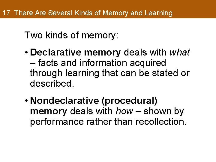 17 There Are Several Kinds of Memory and Learning Two kinds of memory: •