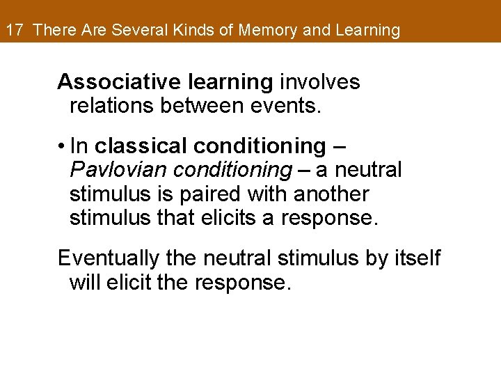 17 There Are Several Kinds of Memory and Learning Associative learning involves relations between