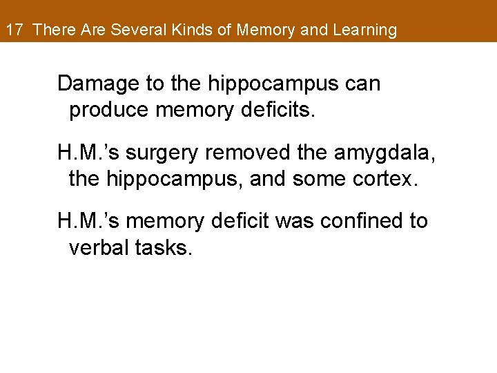 17 There Are Several Kinds of Memory and Learning Damage to the hippocampus can
