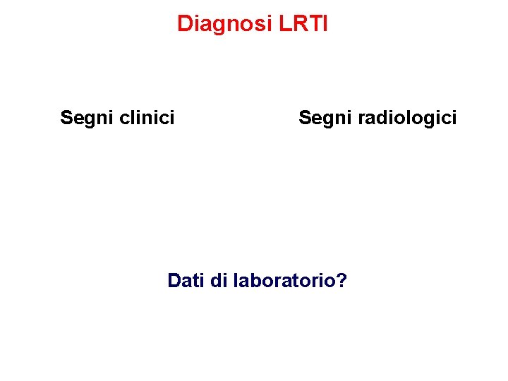 Diagnosi LRTI Segni clinici Segni radiologici Dati di laboratorio? 