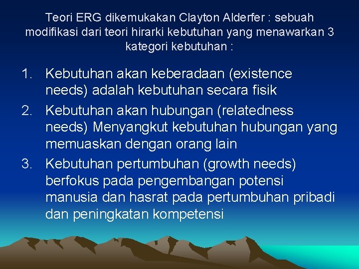 Teori ERG dikemukakan Clayton Alderfer : sebuah modifikasi dari teori hirarki kebutuhan yang menawarkan