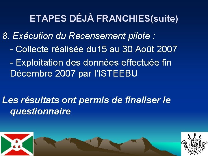 ETAPES DÉJÀ FRANCHIES(suite) 8. Exécution du Recensement pilote : - Collecte réalisée du 15