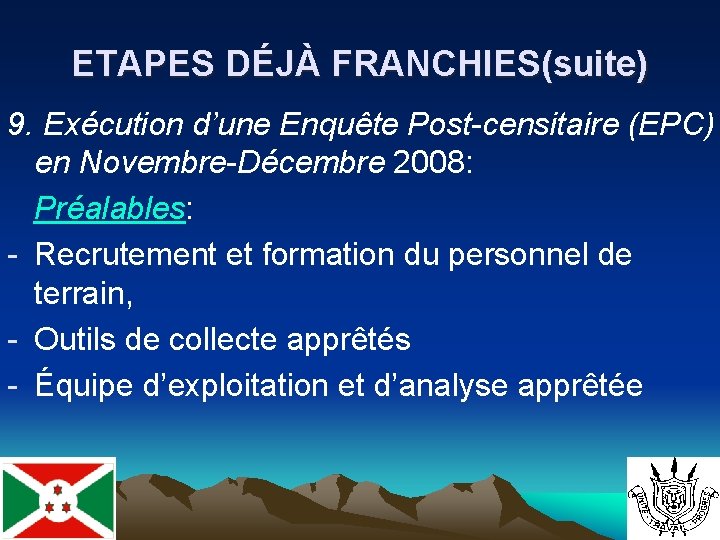 ETAPES DÉJÀ FRANCHIES(suite) 9. Exécution d’une Enquête Post-censitaire (EPC) en Novembre-Décembre 2008: Préalables: -