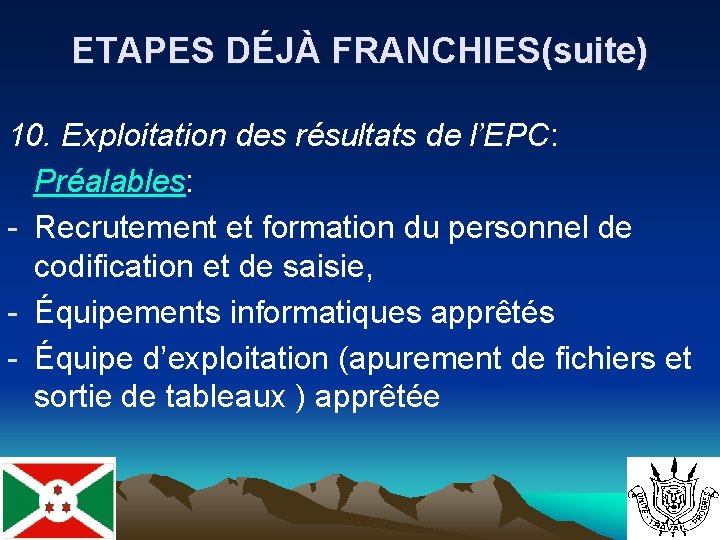 ETAPES DÉJÀ FRANCHIES(suite) 10. Exploitation des résultats de l’EPC: Préalables: - Recrutement et formation