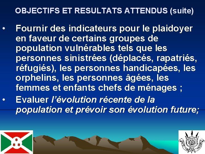 OBJECTIFS ET RESULTATS ATTENDUS (suite) • • Fournir des indicateurs pour le plaidoyer en