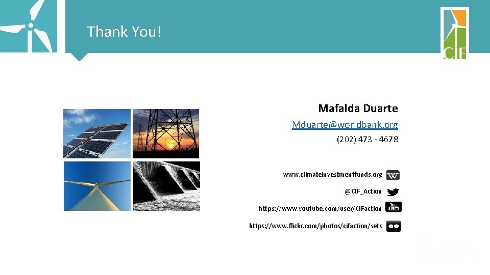 Thank You! Mafalda Duarte Mduarte@worldbank. org (202) 473 - 4678 www. climateinvestmentfunds. org @CIF_Action