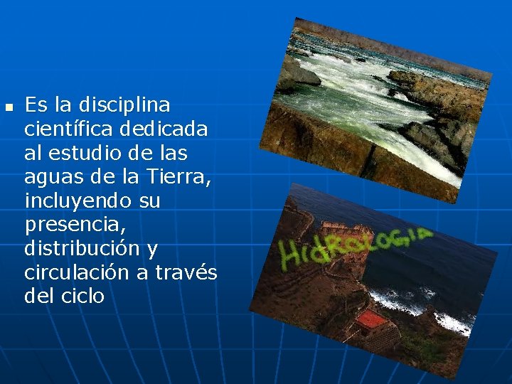 n Es la disciplina científica dedicada al estudio de las aguas de la Tierra, n Es la disciplina científica dedicada al estudio de las aguas de la Tierra,