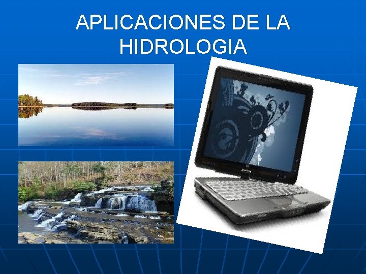 APLICACIONES DE LA HIDROLOGIA APLICACIONES DE LA HIDROLOGIA