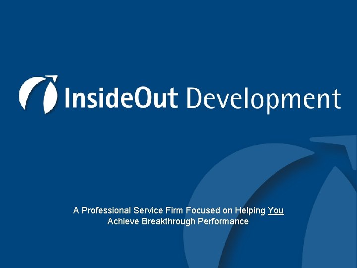 A Professional Service Firm Focused on Helping You Achieve Breakthrough Performance © Inside. Out.