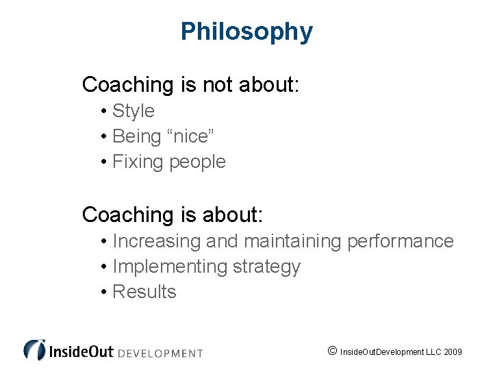 Philosophy Coaching is not about: • Style • Being “nice” • Fixing people Coaching